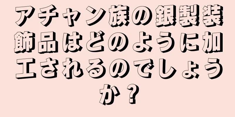 アチャン族の銀製装飾品はどのように加工されるのでしょうか？