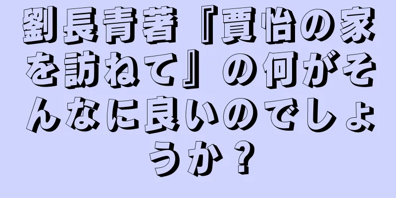 劉長青著『賈怡の家を訪ねて』の何がそんなに良いのでしょうか？