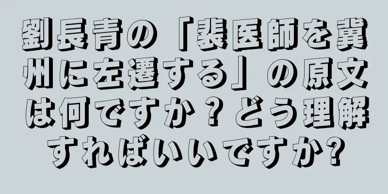 劉長青の「裴医師を冀州に左遷する」の原文は何ですか？どう理解すればいいですか?