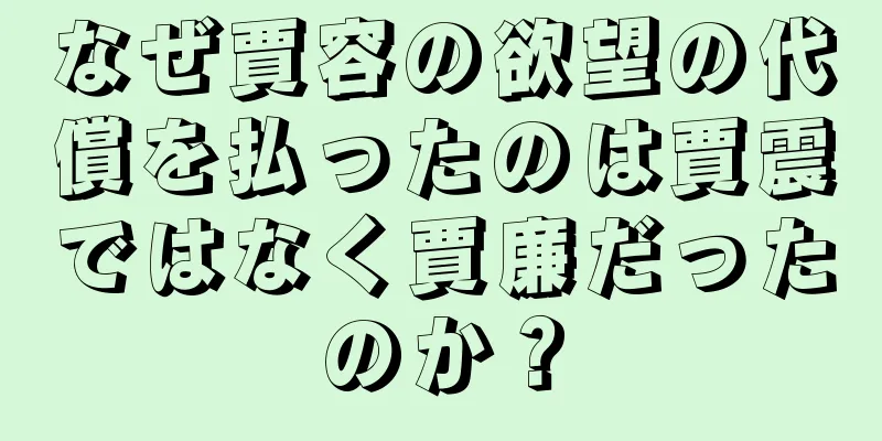 なぜ賈容の欲望の代償を払ったのは賈震ではなく賈廉だったのか？