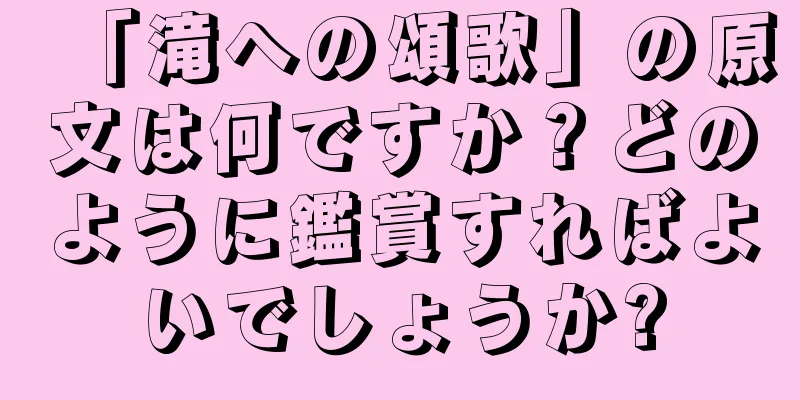 「滝への頌歌」の原文は何ですか？どのように鑑賞すればよいでしょうか?