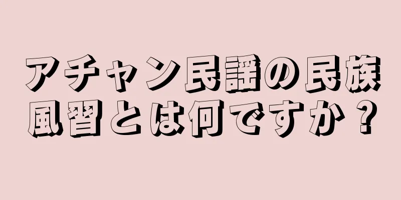 アチャン民謡の民族風習とは何ですか？