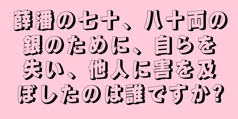 薛潘の七十、八十両の銀のために、自らを失い、他人に害を及ぼしたのは誰ですか?