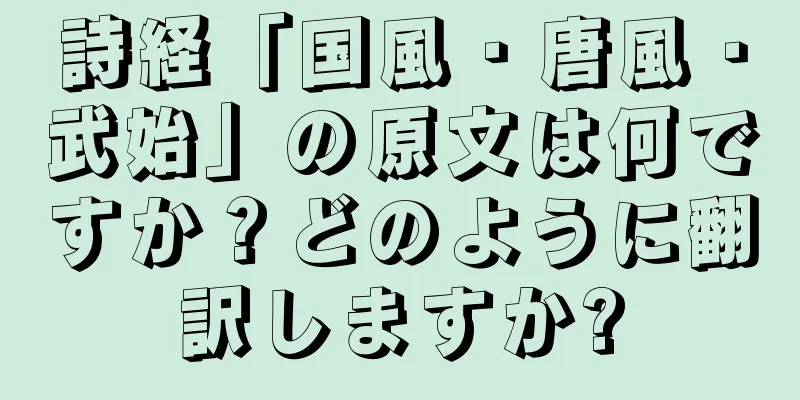 詩経「国風・唐風・武始」の原文は何ですか？どのように翻訳しますか?
