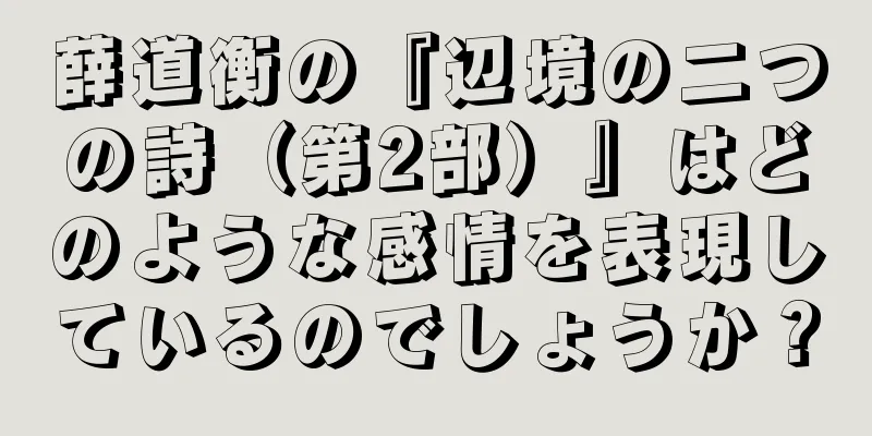 薛道衡の『辺境の二つの詩（第2部）』はどのような感情を表現しているのでしょうか？