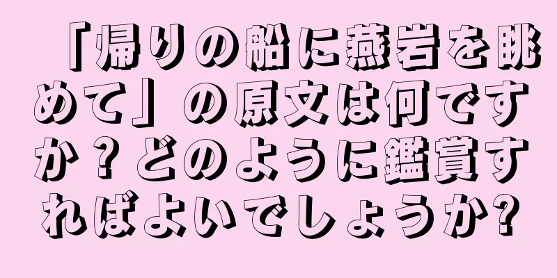 「帰りの船に燕岩を眺めて」の原文は何ですか？どのように鑑賞すればよいでしょうか?