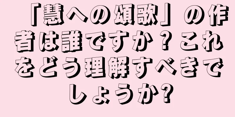 「慧への頌歌」の作者は誰ですか？これをどう理解すべきでしょうか?