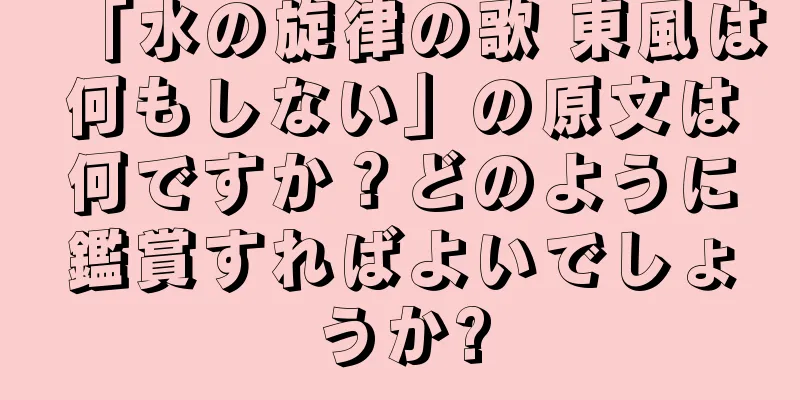 「水の旋律の歌 東風は何もしない」の原文は何ですか？どのように鑑賞すればよいでしょうか?