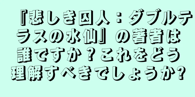 『悲しき囚人：ダブルテラスの水仙』の著者は誰ですか？これをどう理解すべきでしょうか?