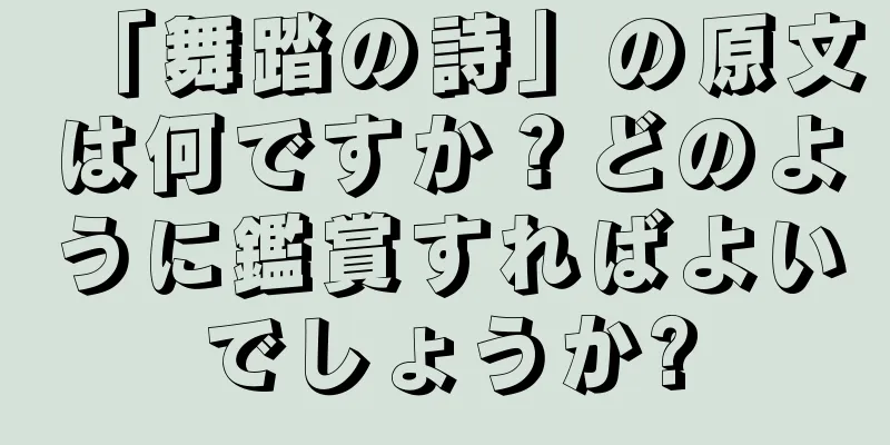 「舞踏の詩」の原文は何ですか？どのように鑑賞すればよいでしょうか?