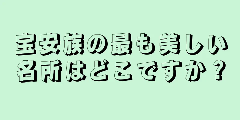 宝安族の最も美しい名所はどこですか？