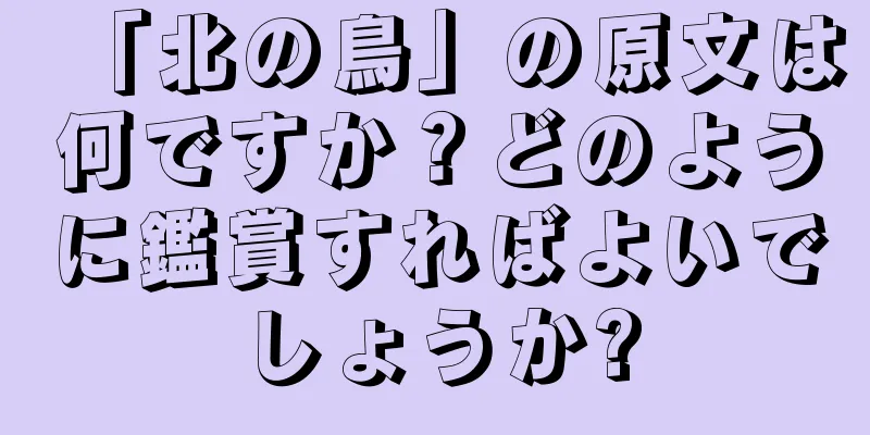 「北の鳥」の原文は何ですか？どのように鑑賞すればよいでしょうか?