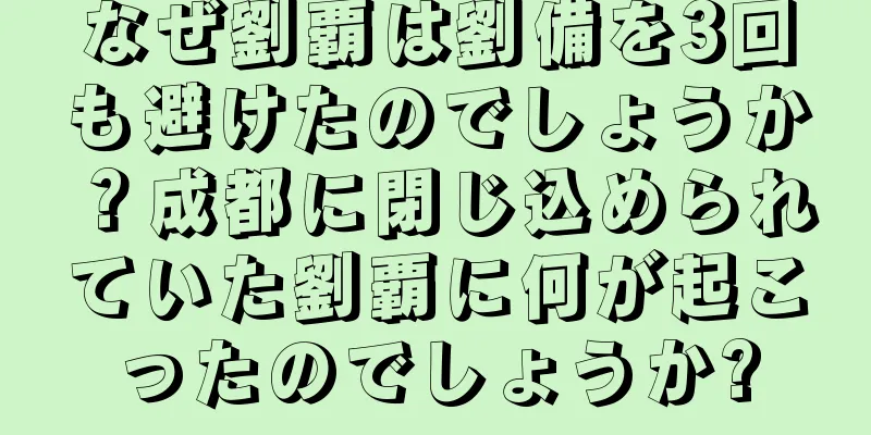なぜ劉覇は劉備を3回も避けたのでしょうか？成都に閉じ込められていた劉覇に何が起こったのでしょうか?