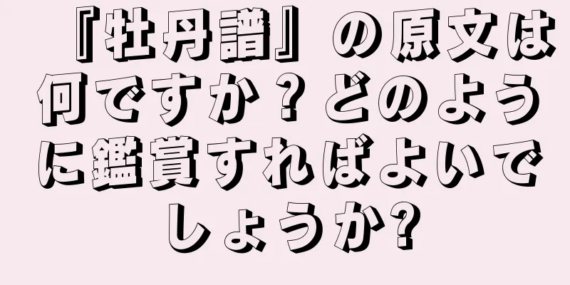 『牡丹譜』の原文は何ですか？どのように鑑賞すればよいでしょうか?