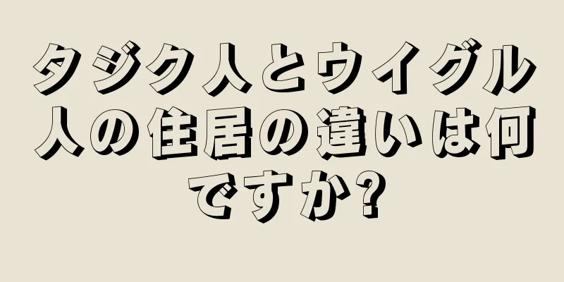 タジク人とウイグル人の住居の違いは何ですか?