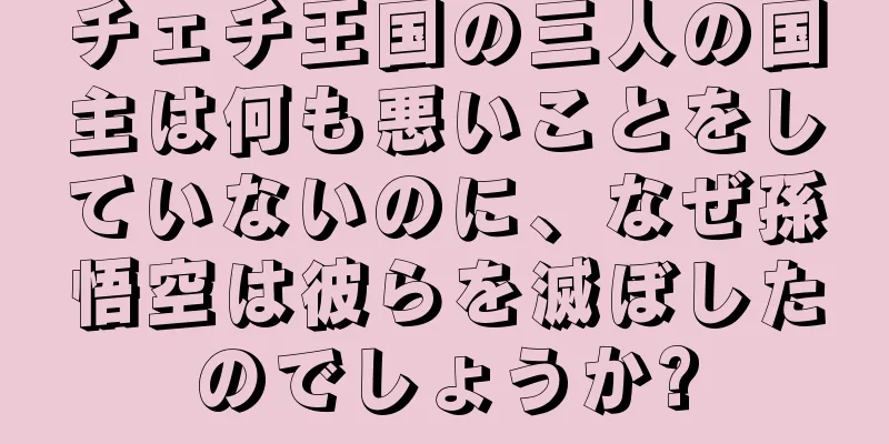 チェチ王国の三人の国主は何も悪いことをしていないのに、なぜ孫悟空は彼らを滅ぼしたのでしょうか?
