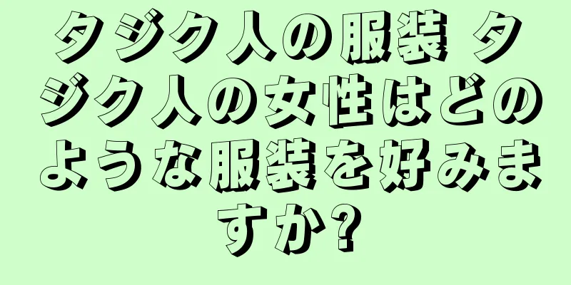 タジク人の服装 タジク人の女性はどのような服装を好みますか?