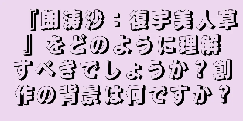『朗涛沙：復宇美人草』をどのように理解すべきでしょうか？創作の背景は何ですか？