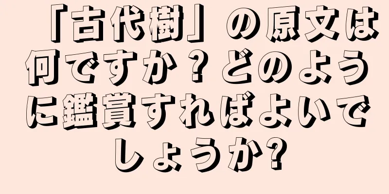 「古代樹」の原文は何ですか？どのように鑑賞すればよいでしょうか?