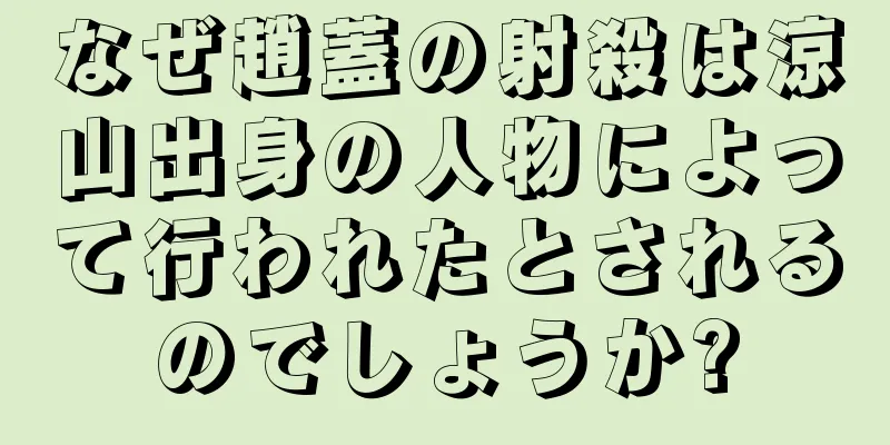 なぜ趙蓋の射殺は涼山出身の人物によって行われたとされるのでしょうか?