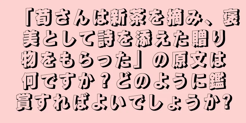 「荀さんは新茶を摘み、褒美として詩を添えた贈り物をもらった」の原文は何ですか？どのように鑑賞すればよいでしょうか?