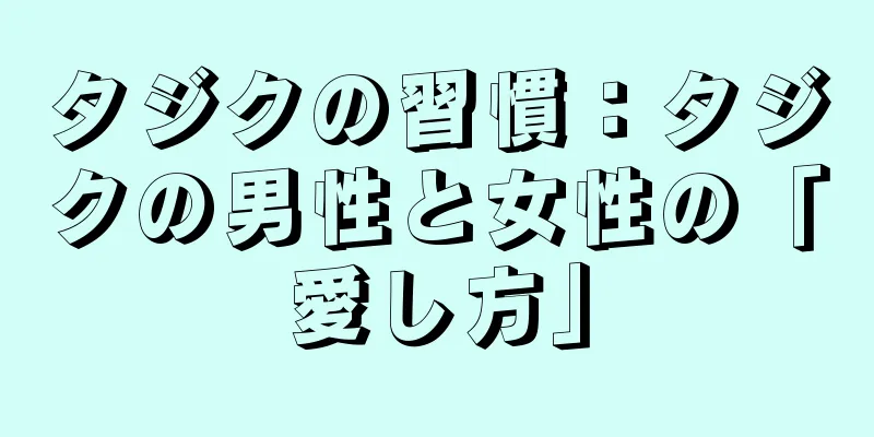 タジクの習慣：タジクの男性と女性の「愛し方」