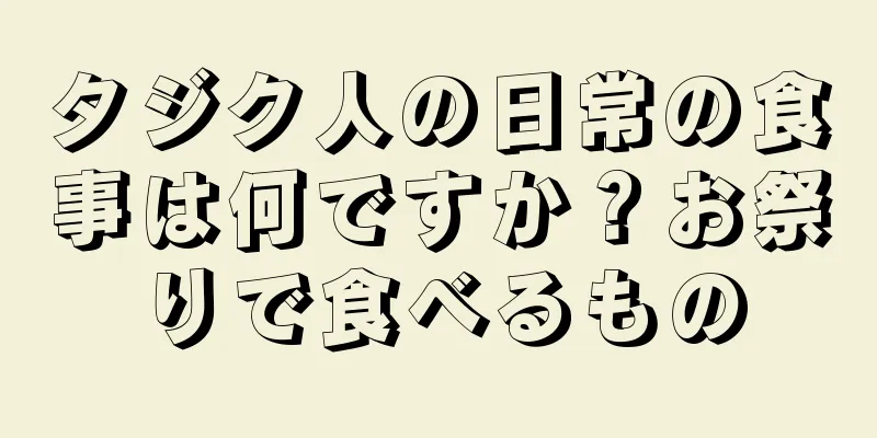 タジク人の日常の食事は何ですか？お祭りで食べるもの