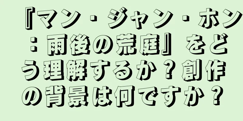 『マン・ジャン・ホン：雨後の荒庭』をどう理解するか？創作の背景は何ですか？