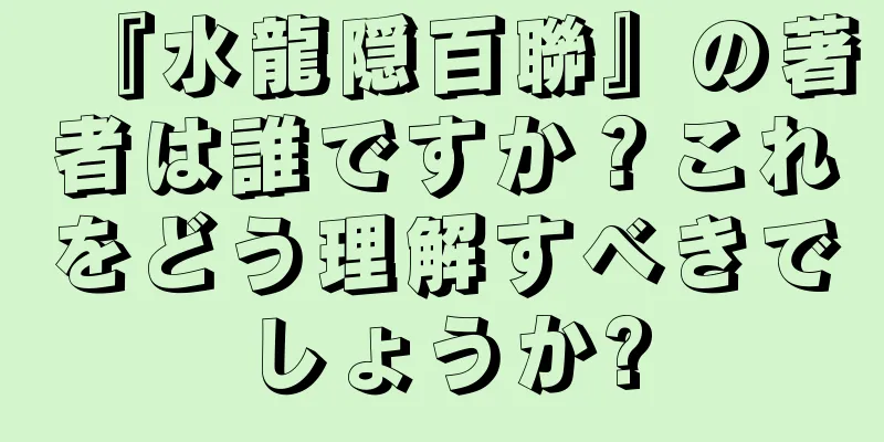 『水龍隠百聯』の著者は誰ですか？これをどう理解すべきでしょうか?