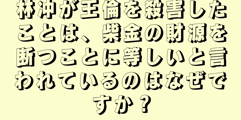 林冲が王倫を殺害したことは、柴金の財源を断つことに等しいと言われているのはなぜですか？