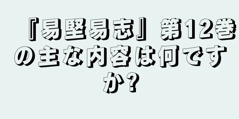 『易堅易志』第12巻の主な内容は何ですか?