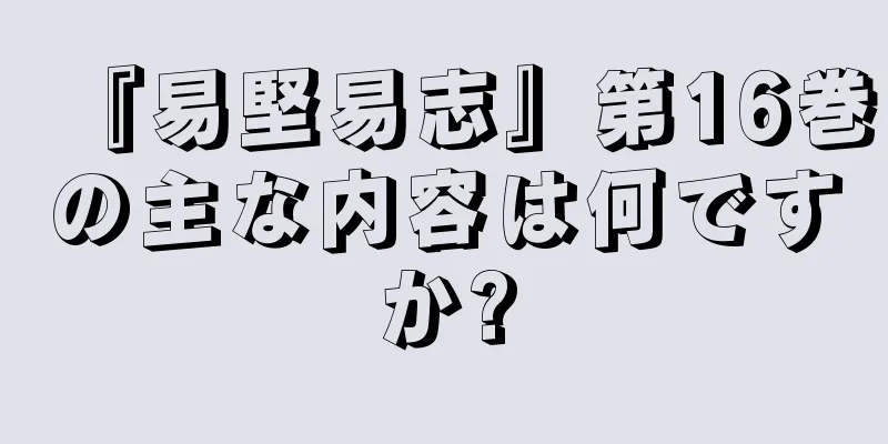 『易堅易志』第16巻の主な内容は何ですか?