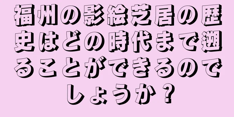 福州の影絵芝居の歴史はどの時代まで遡ることができるのでしょうか？