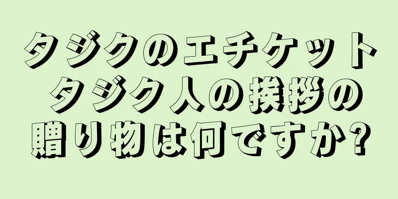 タジクのエチケット タジク人の挨拶の贈り物は何ですか?