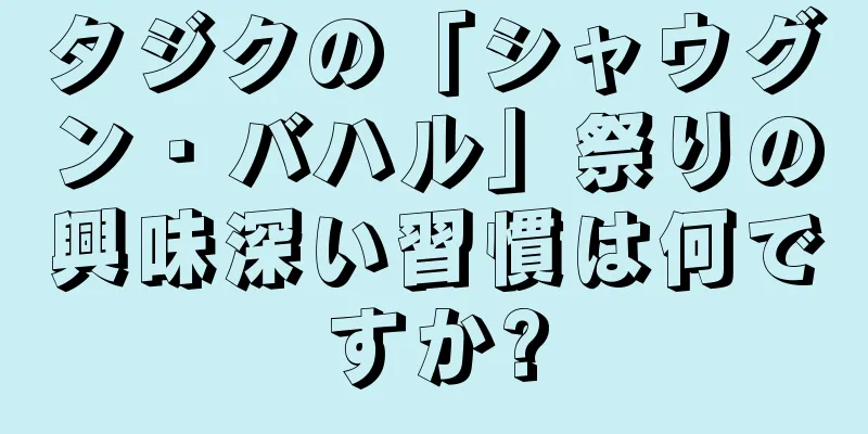 タジクの「シャウグン・バハル」祭りの興味深い習慣は何ですか?