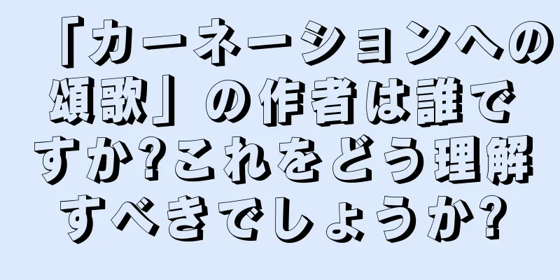 「カーネーションへの頌歌」の作者は誰ですか?これをどう理解すべきでしょうか?