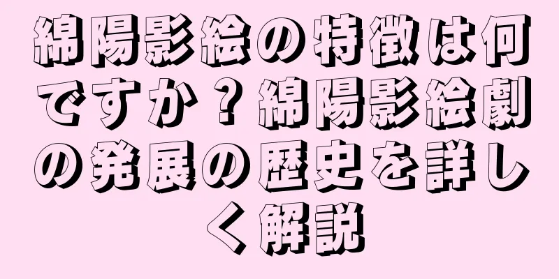 綿陽影絵の特徴は何ですか？綿陽影絵劇の発展の歴史を詳しく解説