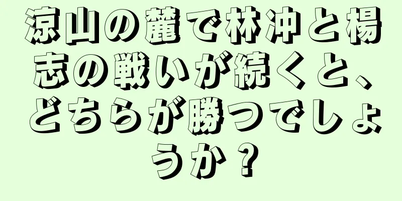 涼山の麓で林冲と楊志の戦いが続くと、どちらが勝つでしょうか？
