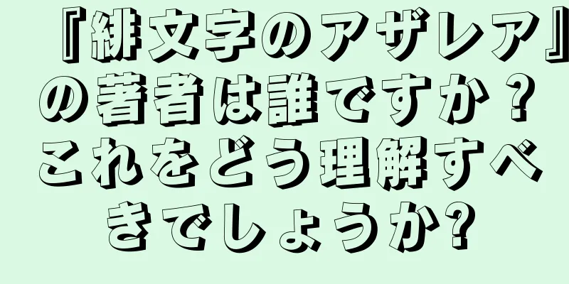 『緋文字のアザレア』の著者は誰ですか？これをどう理解すべきでしょうか?