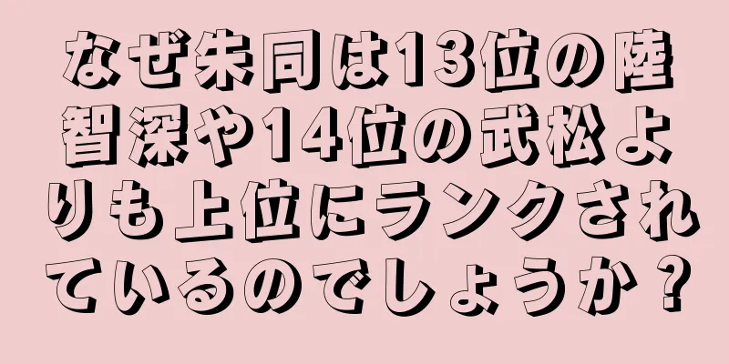 なぜ朱同は13位の陸智深や14位の武松よりも上位にランクされているのでしょうか？