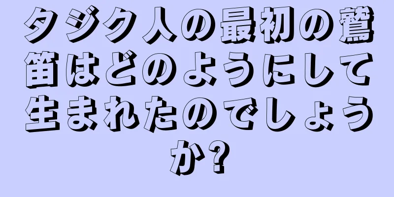 タジク人の最初の鷲笛はどのようにして生まれたのでしょうか?