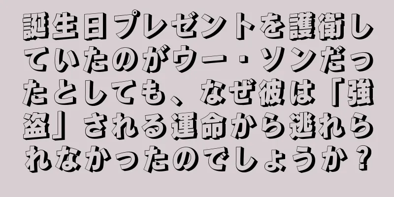 誕生日プレゼントを護衛していたのがウー・ソンだったとしても、なぜ彼は「強盗」される運命から逃れられなかったのでしょうか？