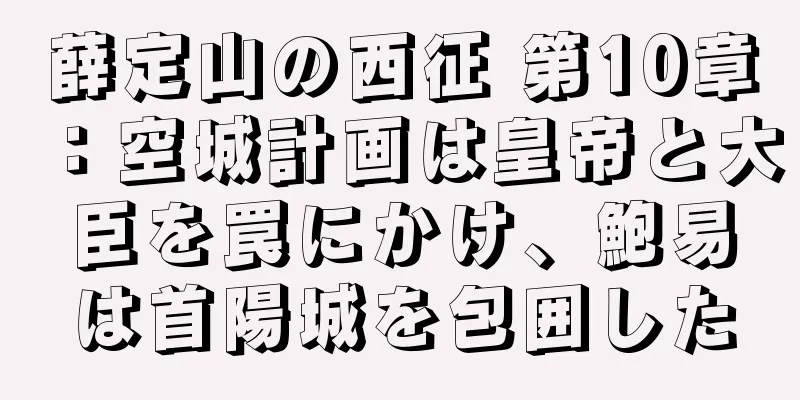 薛定山の西征 第10章：空城計画は皇帝と大臣を罠にかけ、鮑易は首陽城を包囲した