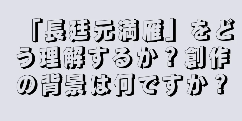 「長廷元満雁」をどう理解するか？創作の背景は何ですか？