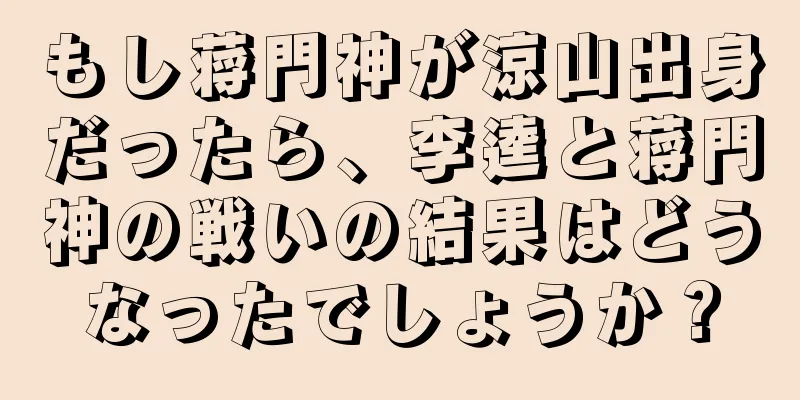 もし蒋門神が涼山出身だったら、李逵と蒋門神の戦いの結果はどうなったでしょうか？