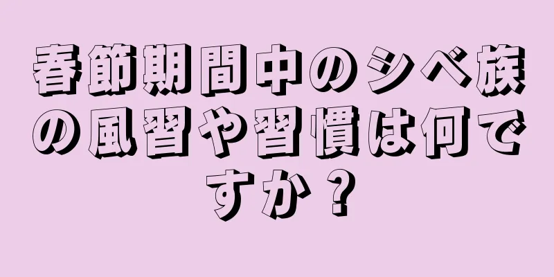春節期間中のシベ族の風習や習慣は何ですか？