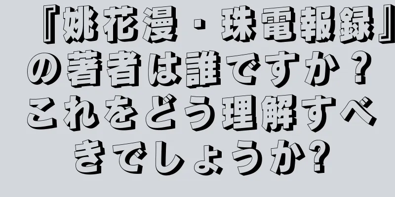 『姚花漫・珠電報録』の著者は誰ですか？これをどう理解すべきでしょうか?