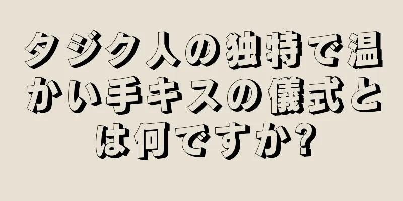 タジク人の独特で温かい手キスの儀式とは何ですか?