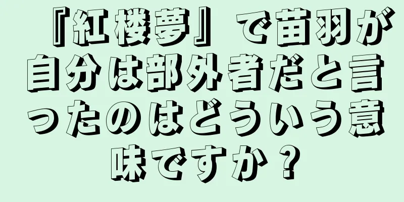 『紅楼夢』で苗羽が自分は部外者だと言ったのはどういう意味ですか？
