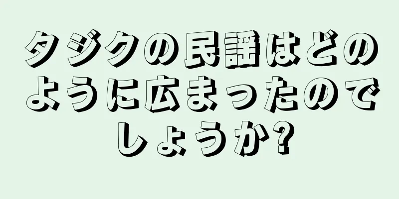 タジクの民謡はどのように広まったのでしょうか?